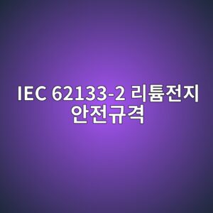 IEC 62133-2 리튬전지 안전규격 2 IEC 62133-2 리튬전지 안전규격 썸네일